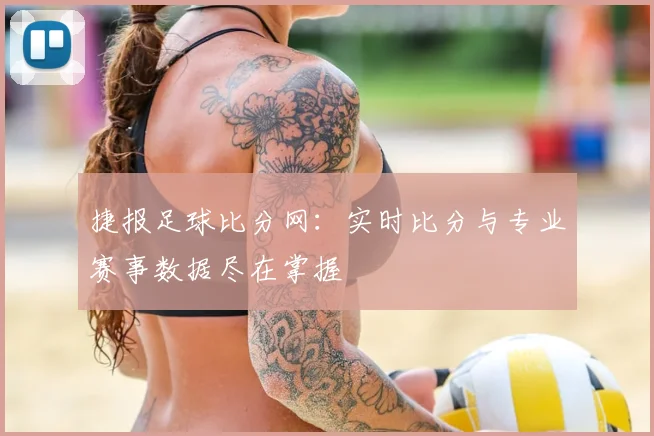 捷报足球比分网：实时比分与专业赛事数据尽在掌握