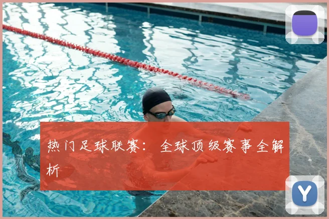热门足球联赛:全球顶级赛事全解析