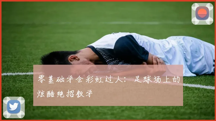 零基础学会彩虹过人:足球场上的炫酷绝招教学