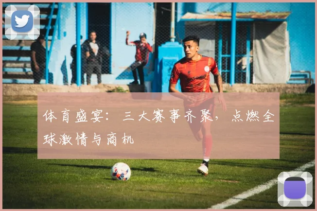 体育盛宴：三大赛事齐聚，点燃全球激情与商机