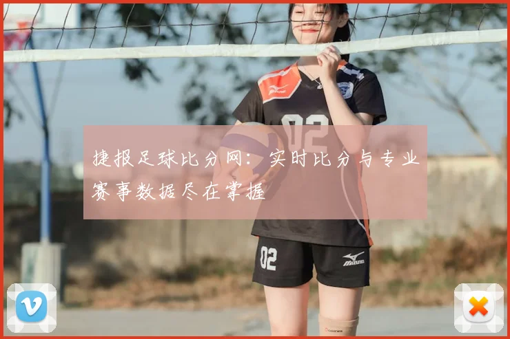 捷报足球比分网：实时比分与专业赛事数据尽在掌握