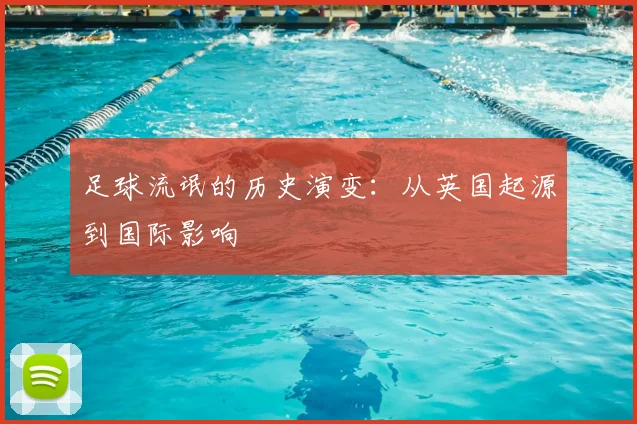 足球流氓的历史演变:从英国起源到国际影响