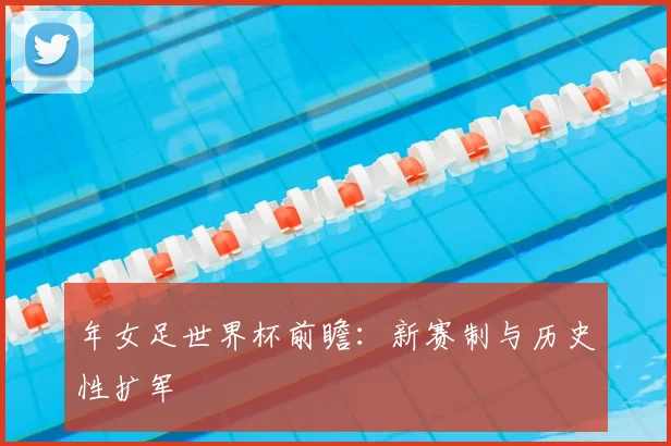 年女足世界杯前瞻：新赛制与历史性扩军